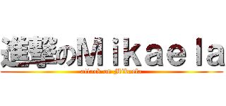 進撃のＭｉｋａｅｌａ (attack on Mikaela)