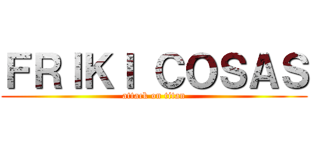 ＦＲＩＫＩ ＣＯＳＡＳ (attack on titan)