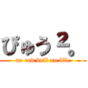 ぴゅう²。 (no red bull no life)