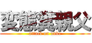変態糞親父 (attack on unko)