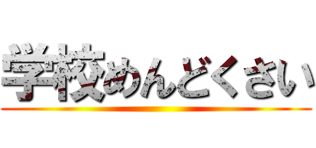 学校めんどくさい ()