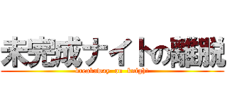 未完成ナイトの離脱 (breakaway  on  knight)