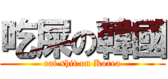 吃屎の韓國 (eat shit on Korea)