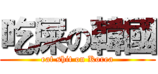 吃屎の韓國 (eat shit on Korea)