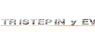 ＴＲＩＳＴＥＰＩＮ ｙ ＥＶＡＮＧＥＬＩＮＥ (comentar,dar like,subscribiros a mi canal)