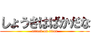 しょうきはばかだな (attack on titan)