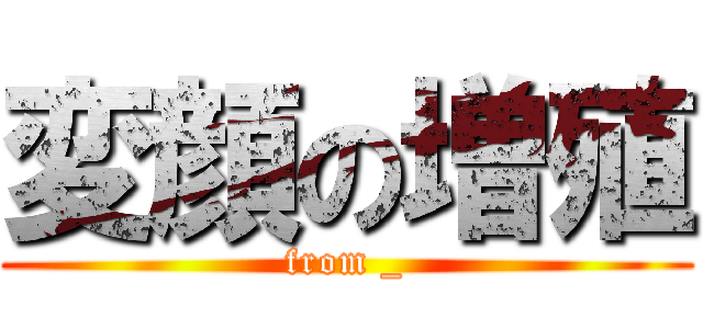 変顔の増殖 (from _)