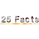 ２５ Ｆａｃｔｓ ()