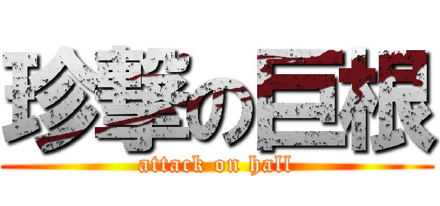 珍撃の巨根 (attack on hall)