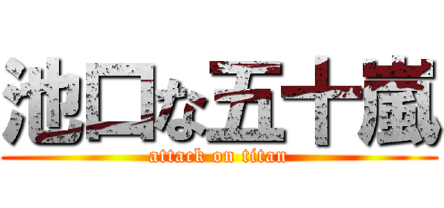 池口な五十嵐 (attack on titan)