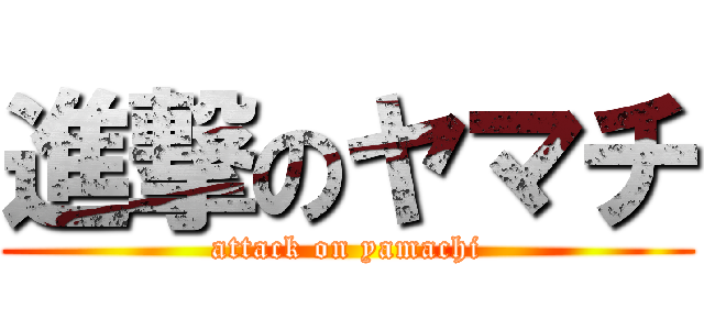 進撃のヤマチ (attack on yamachi)