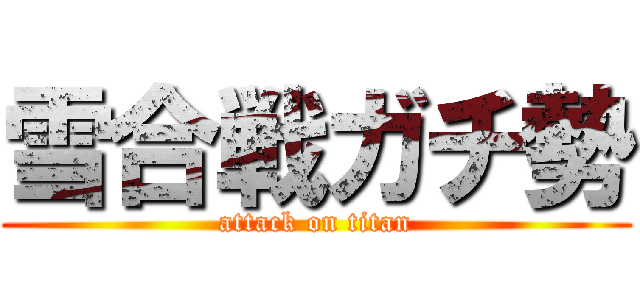 雪合戦ガチ勢 (attack on titan)