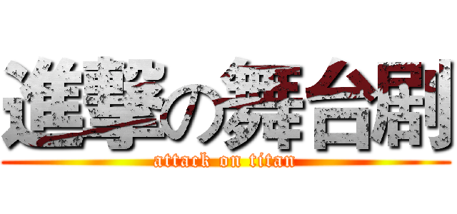 進撃の舞台剧 (attack on titan)