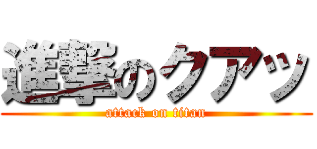 進撃のクアッ (attack on titan)