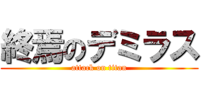 終焉のデミラス (attack on titan)