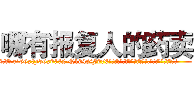 哪有报复人的药卖 (哪有报复人的药卖【电.话186x0156x9662-Q194843976林氏药业】我们做的是长期生意,靠的是老客户长期支持
参考消息网2月20日报道 韩媒称，“剩女多、离婚率高的城市，房价一定会上涨。”这是中国经济学家金岩石2016年12月参加在上海举行的房地产相关论坛时说的话。
)