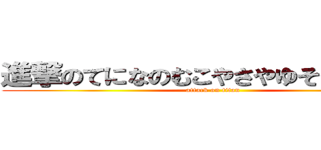 進撃のてになのむこやさやゆそやむかやひ (attack on titan)