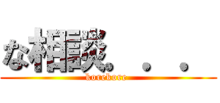 な相談．．． (korekore )