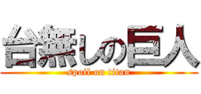 台無しの巨人 (spoil on titan)