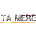 ＴＡ ＭＥＲＥ (Elle est bonne )