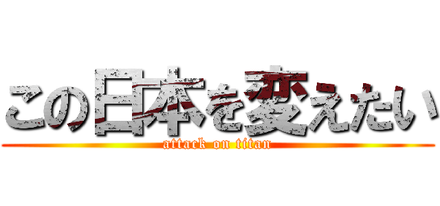 この日本を変えたい (attack on titan)