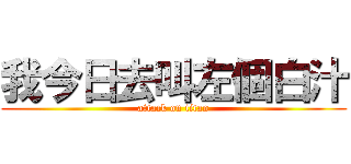 我今日去叫左個白汁 (attack on titan)