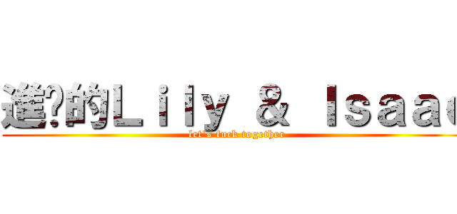 進擊的Ｌｉｌｙ ＆ Ｉｓａａｃ (let\'s fuck together)