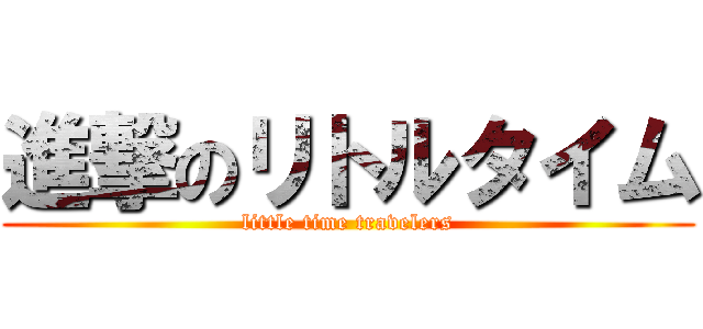 進撃のリトルタイム (little time travelers)