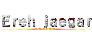 Ｅｒｅｈ ｊａｅｇａｒ (attack on titan)