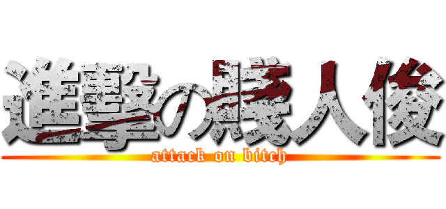 進擊の賤人俊 (attack on bitch)