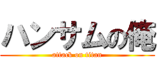 ハンサムの俺 (attack on titan)