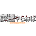 課題やらねば (nanisoreoisiino?)