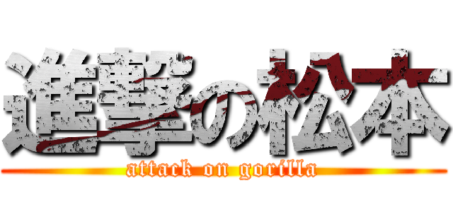 進撃の松本 (attack on gorilla)