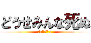 どうせみんな死ぬ (だって芝村だもの)