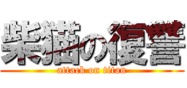 柴猫の復讐 (attack on titan)