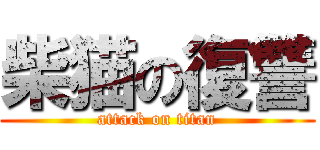 柴猫の復讐 (attack on titan)