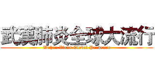 武漢肺炎全球大流行 (Wuhan Virus Global Pandemic)