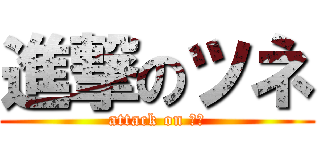 進撃のツネ (attack on ツネ)