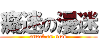 癡迷の漫迷 (attack on titan)