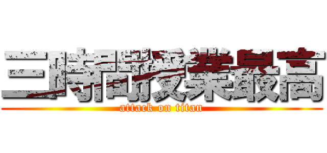 三時間授業最高 (attack on titan)