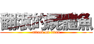 翻滾的屍體魚 (attack on titan)