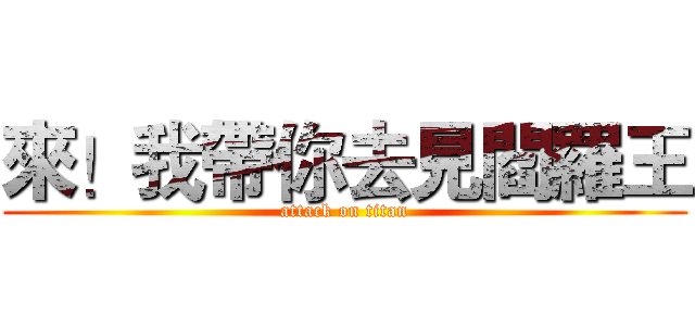 來！我帶你去見閻羅王 (attack on titan)