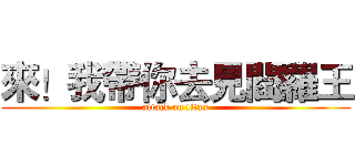 來！我帶你去見閻羅王 (attack on titan)