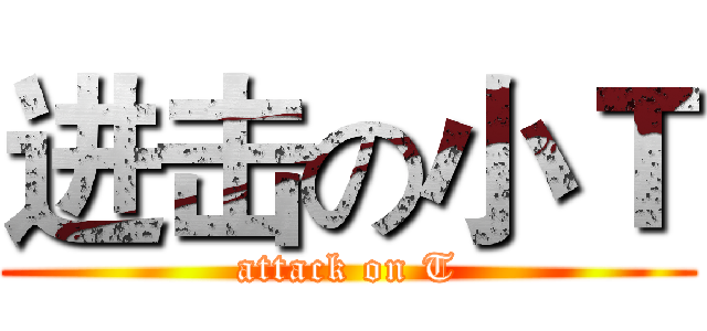进击の小Ｔ (attack on T)