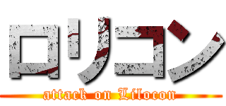 ロリコン (attack on Lilocon)