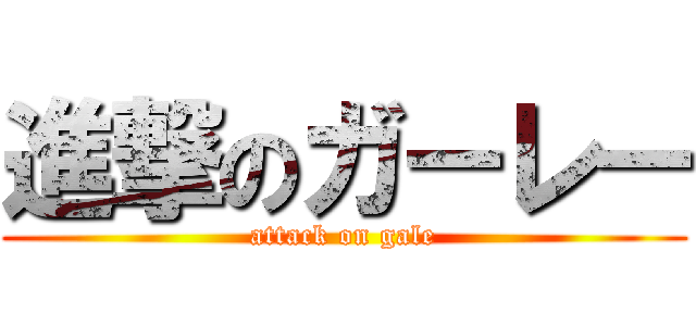 進撃のガーレー (attack on gale)