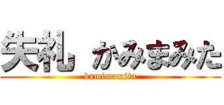 失礼 かみまみた (kamimamita)