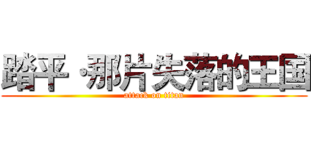 踏平·那片失落的王国 (attack on titan)