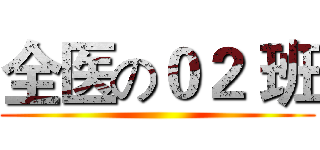 全医の０２ 班 ()