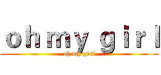 ｏｈ ｍｙ ｇｉｒｌ (oh my girl)